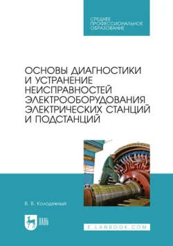 Основы диагностики и устранение неисправностей электрооборудования электрических станций и подстанций. Учебное пособие для СПО - Виталий Колодяжный