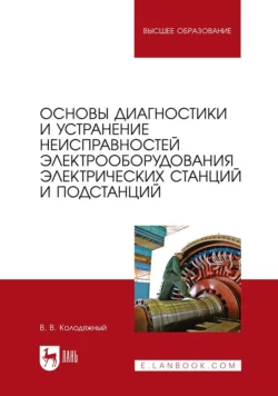 Основы диагностики и устранение неисправностей электрооборудования электрических станций и подстанций. Учебное пособие для вузов - Виталий Колодяжный