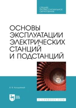 Основы эксплуатации электрических станций и подстанций Учебное пособие для СПО - Виталий Колодяжный