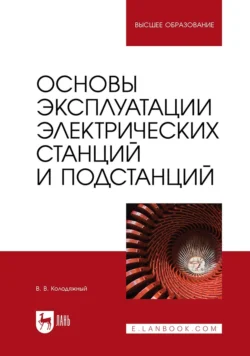 Основы эксплуатации электрических станций и подстанций Учебное пособие для вузов - Виталий Колодяжный