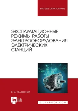 Эксплуатационные режимы работы электрооборудования электрических станций. Учебное пособие для вузов - Виталий Колодяжный