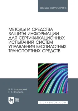 Методы и средства защиты информации для сертификационных испытаний систем управления беспилотных транспортных средств. Учебник для вузов - В. Лозовецкий