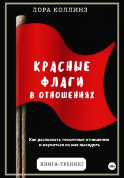 Красные флаги в отношениях. Как распознать токсичные отношения и научиться из них выходить - Лора Коллинз