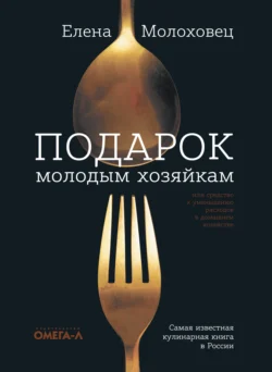 Подарок молодым хозяйкам, или Средство к уменьшению расходов в домашнем хозяйстве - Елена Молоховец