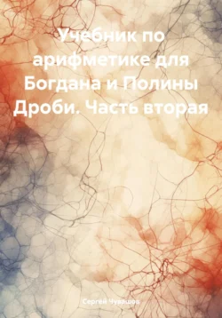 Учебник по арифметике для Богдана и Полины. Дроби. Часть вторая - Сергей Чувашов