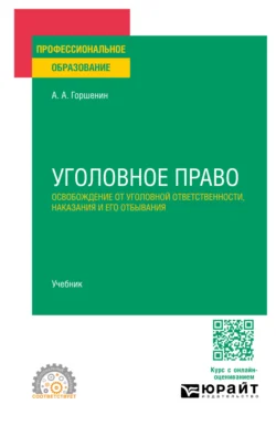 Уголовное право: освобождение от уголовной ответственности, наказания и его отбывания. Учебник для СПО - Александр Горшенин