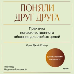 Поняли друг друга. Практика ненасильственного общения для любых целей. Книга-воркшоп по экологичным коммуникациям с максимальным результатом - Орен Джей Софер