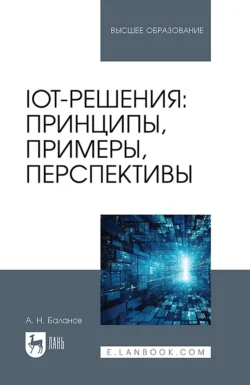 IoT-решения: принципы, примеры, перспективы. Учебное пособие для вузов - Антон Баланов