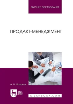 Продакт-менеджмент. Учебник для вузов - Антон Баланов