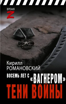 Восемь лет с «Вагнером». Тени войны - Кирилл Романовский