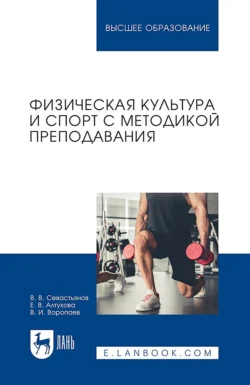 Физическая культура и спорт с методикой преподавания. Учебное пособие для вузов - Владимир Севастьянов