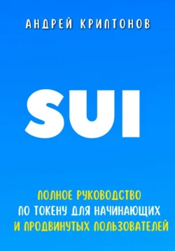 SUI. Полное руководство по токену для начинающих и продвинутых пользователей - Андрей Криптонов