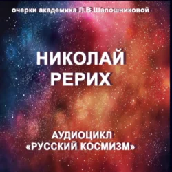 Николай Рерих. Очерк академика Л.В.Шапошниковой. Аудиоцикл «Русский космизм» - Людмила Шапошникова