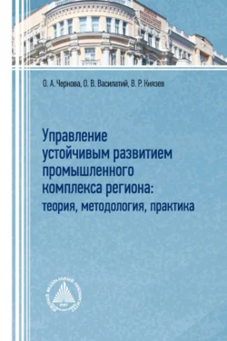 Управление устойчивым развитием промышленного комплекса региона: теория, методология, практика - Ольга Чернова