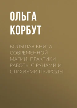 Большая книга современной магии. Практики работы с рунами и стихиями природы - Ольга Корбут