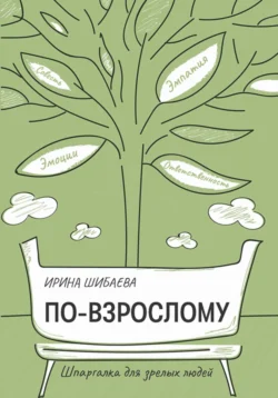 По-взрослому. Шпаргалка для зрелых людей - Ирина Шибаева