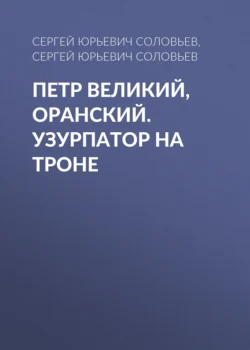 Петр Великий, Оранский. Узурпатор на троне - Сергей Соловьев