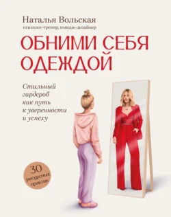 Обними себя одеждой. Стильный гардероб как путь к уверенности и успеху. 30+ ресурсных практик - Наталья Вольская