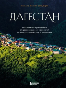 Дагестан. Невероятное путешествие от древних аулов и крепостей до величественных гор и водопадов - Магомед Шапиев