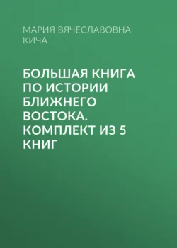 Большая книга по истории Ближнего Востока. Комплект из 5 книг - Мария Кича