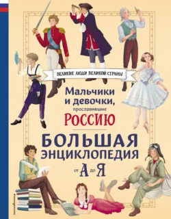 Мальчики и девочки, прославившие Россию. Большая энциклопедия от А до Я - Светлана Мирнова