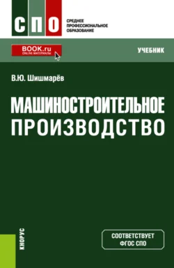 Машиностроительное производство. (СПО). Учебник. - Владимир Шишмарёв