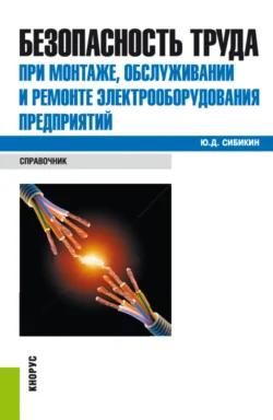 Безопасность труда при монтаже, обслуживании и ремонте электрооборудования предприятий. (Бакалавриат, Специалитет). Справочное издание. - Юрий Сибикин