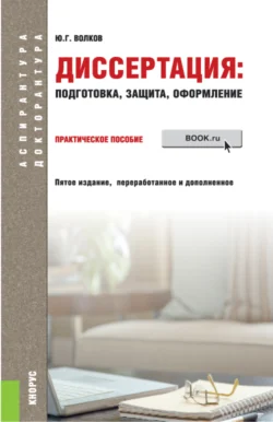 Диссертация: подготовка, защита, оформление. (Аспирантура). Практическое пособие. - Юрий Волков