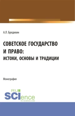 Советское государство и право: истоки, основы и традиции. (Аспирантура, Бакалавриат, Специалитет). Монография. - Алексей Бредихин