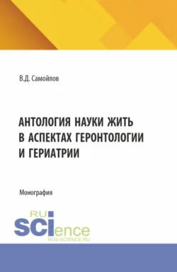 Антология науки жить в аспектах геронтологии и гериатрии. (Аспирантура, Бакалавриат, Специалитет). Монография. - Василий Самойлов