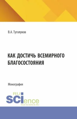 Как достичь всемирного благосостояния. (Аспирантура, Магистратура). Монография., audiobook Валентина Алексеевича Туголукова. ISDN71272825