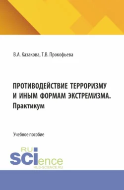 Противодействие терроризму и иным формам экстремизма. Практикум. (Аспирантура, Бакалавриат, Магистратура). Учебник и практикум. - Вера Казакова