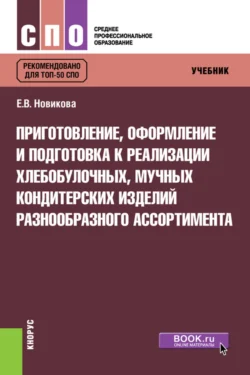 Приготовление, оформление и подготовка к реализации хлебобулочных, мучных кондитерских изделий разнообразного ассортимента. (СПО). Учебник. - Елена Новикова