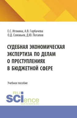 Судебная экономическая экспертиза по делам о преступлениях в бюджетной сфере. (Магистратура, Специалитет). Учебное пособие. - Елена Игонина