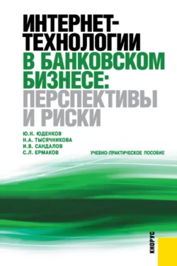 Интернет-технологии в банковском бизнесе: перспективы и риски. (Аспирантура, Бакалавриат, Магистратура, Специалитет). Учебно-практическое пособие. - Сергей Ермаков