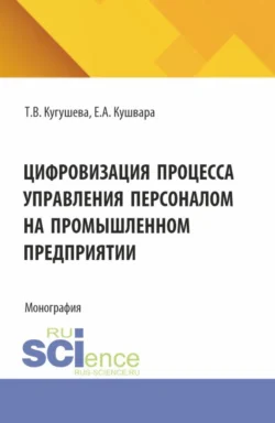 Цифровизация процесса управления персоналом на промышленном предприятии. (Бакалавриат, Магистратура). Монография. - Татьяна Кугушева