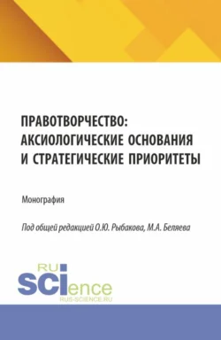 Правотворчество:аксиологические основания и стратегические приоритеты. (Аспирантура, Магистратура). Монография. - Олег Рыбаков