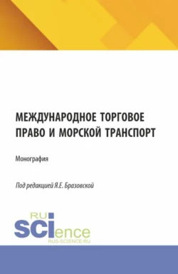 Международное торговое право и морской транспорт. (Аспирантура, Бакалавриат, Магистратура). Монография. - Яна Бразовская