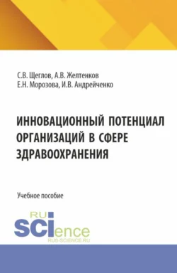 Инновационный потенциал организаций в сфере здравоохранения. (Бакалавриат, Магистратура). Учебное пособие. - Сергей Щеглов