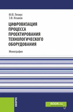 Цифровизация процесса проектирования технологического оборудования. (Бакалавриат, Магистратура). Монография. - Михаил Лехмус