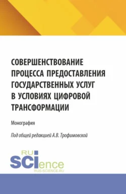 Совершенствование процесса предоставления государственных услуг в условиях цифровой трансформации. (Бакалавриат, Магистратура). Монография. - Алла Трофимовская