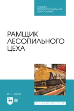 Рамщик лесопильного цеха. Учебное пособие для СПО - Иван Глебов