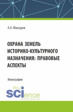 Охрана земель историко-культурного назначения: правовые аспекты. (Аспирантура, Бакалавриат, Магистратура). Монография. - Алексей Максуров