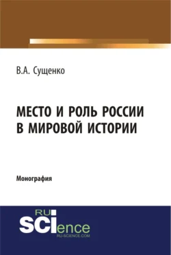 Место и роль России в мировой истории. (Аспирантура, Бакалавриат, Магистратура). Монография. - Виктор Сущенко