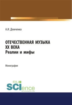 Отечественная музыка ХХ века. Реалии и мифы. (Аспирантура, Бакалавриат, Магистратура). Монография. - Александр Демченко