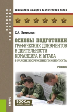 Основы подготовки графических документов в деятельности командира и штаба в районе вооруженного конфликта. (Бакалавриат, Магистратура, Специалитет). Учебник. - Сергей Батюшкин