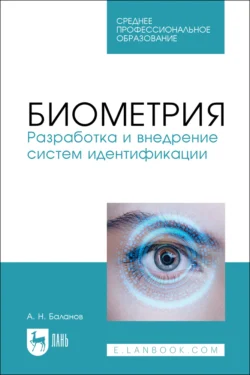 Биометрия. Разработка и внедрение систем идентификации. Учебное пособие для СПО - Антон Баланов