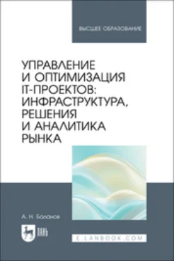 Управление и оптимизация IT-проектов. Инфраструктура, решения и аналитика рынка. Учебное пособие для вузов - Антон Баланов