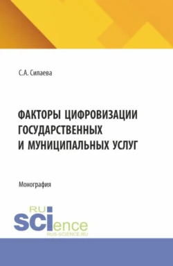 Факторы цифровизации государственных и муниципальных услуг. (Аспирантура, Магистратура, Специалитет). Монография. - Светлана Силаева