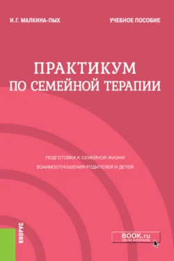 Практикум по семейной терапии. (Бакалавриат, Магистратура, Специалитет). Учебное пособие. - Ирина Малкина-Пых